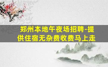 郑州本地午夜场招聘-提供住宿无杂费收费马上走